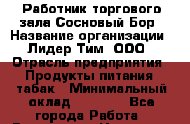 Работник торгового зала Сосновый Бор › Название организации ­ Лидер Тим, ООО › Отрасль предприятия ­ Продукты питания, табак › Минимальный оклад ­ 30 000 - Все города Работа » Вакансии   . Иркутская обл.,Иркутск г.